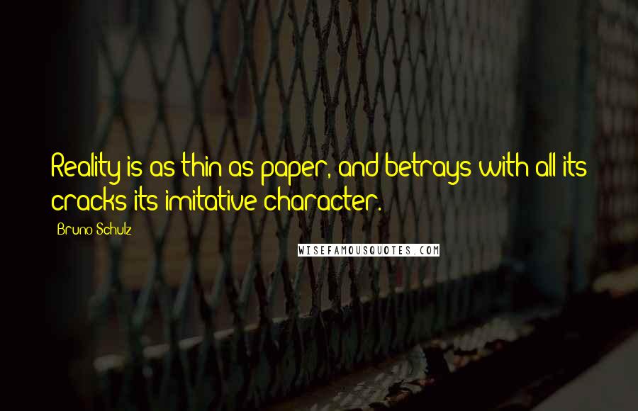 Bruno Schulz Quotes: Reality is as thin as paper, and betrays with all its cracks its imitative character.