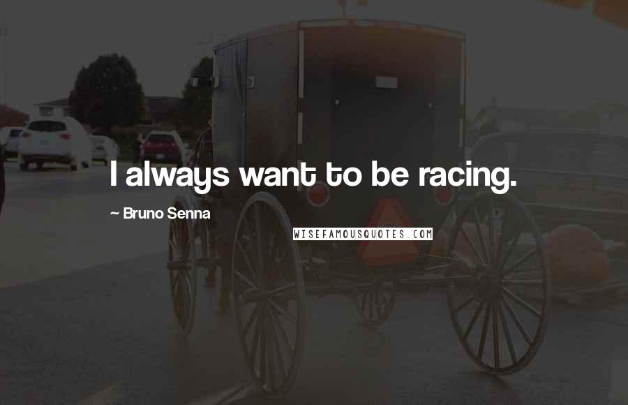 Bruno Senna Quotes: I always want to be racing.