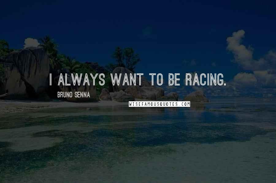 Bruno Senna Quotes: I always want to be racing.