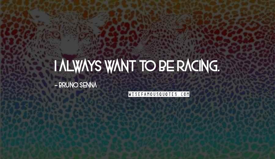 Bruno Senna Quotes: I always want to be racing.