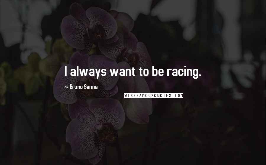 Bruno Senna Quotes: I always want to be racing.