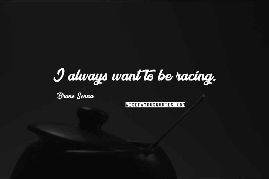 Bruno Senna Quotes: I always want to be racing.