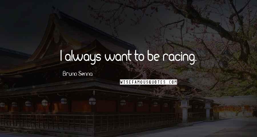 Bruno Senna Quotes: I always want to be racing.