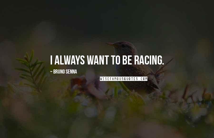 Bruno Senna Quotes: I always want to be racing.