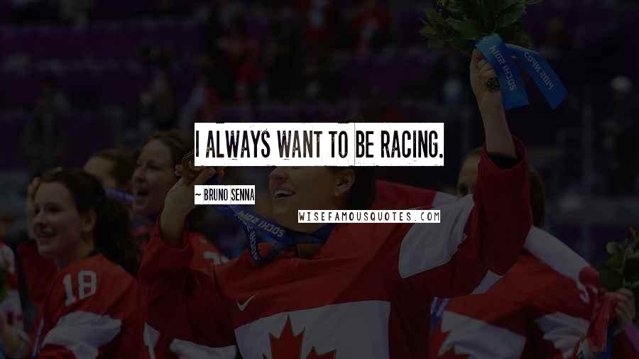 Bruno Senna Quotes: I always want to be racing.