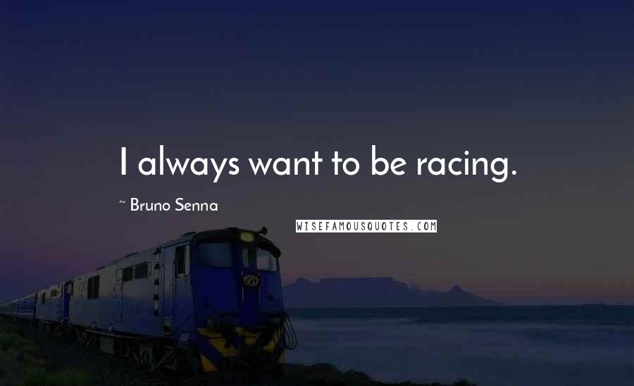 Bruno Senna Quotes: I always want to be racing.