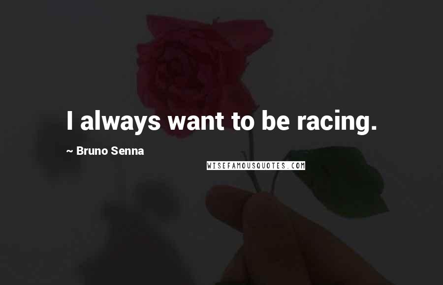 Bruno Senna Quotes: I always want to be racing.