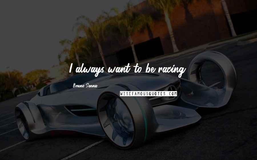 Bruno Senna Quotes: I always want to be racing.