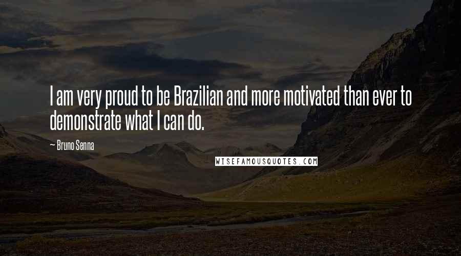 Bruno Senna Quotes: I am very proud to be Brazilian and more motivated than ever to demonstrate what I can do.