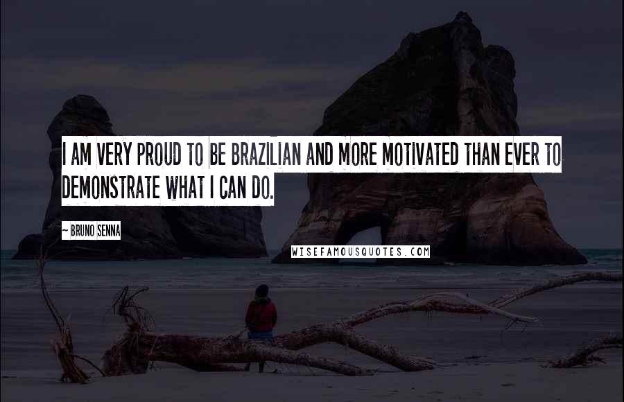 Bruno Senna Quotes: I am very proud to be Brazilian and more motivated than ever to demonstrate what I can do.