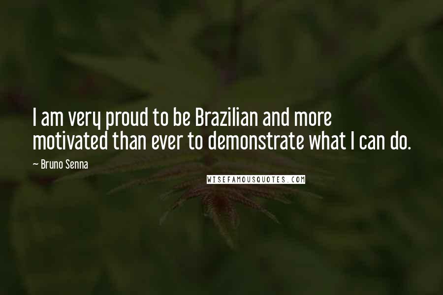 Bruno Senna Quotes: I am very proud to be Brazilian and more motivated than ever to demonstrate what I can do.