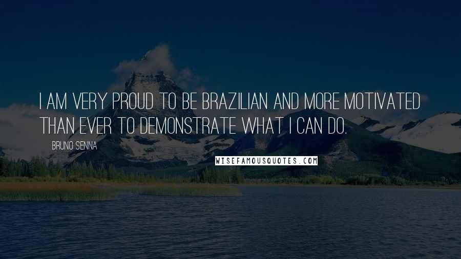 Bruno Senna Quotes: I am very proud to be Brazilian and more motivated than ever to demonstrate what I can do.