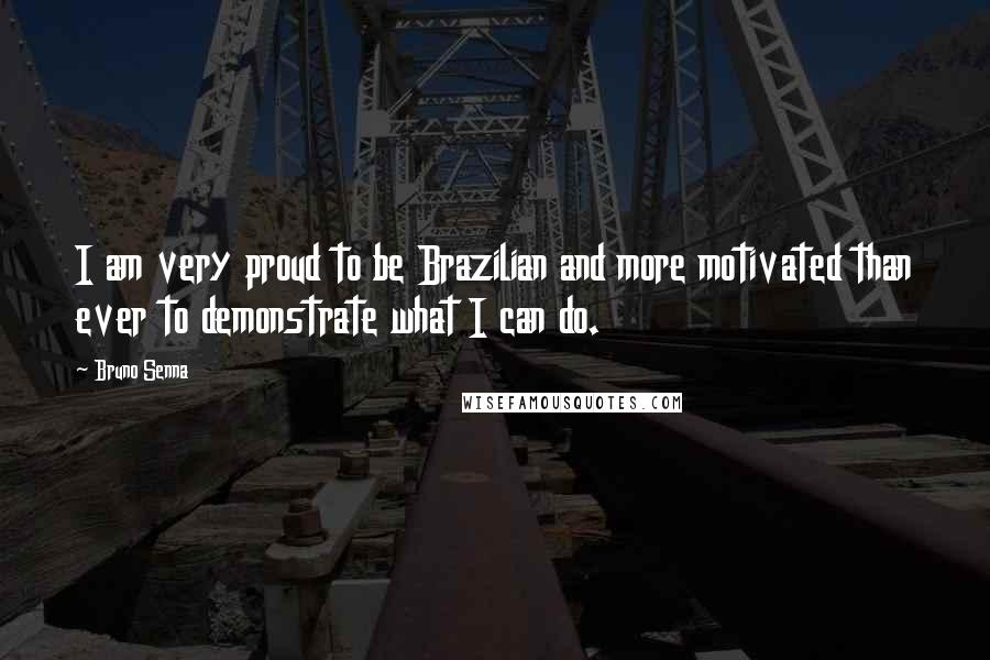 Bruno Senna Quotes: I am very proud to be Brazilian and more motivated than ever to demonstrate what I can do.