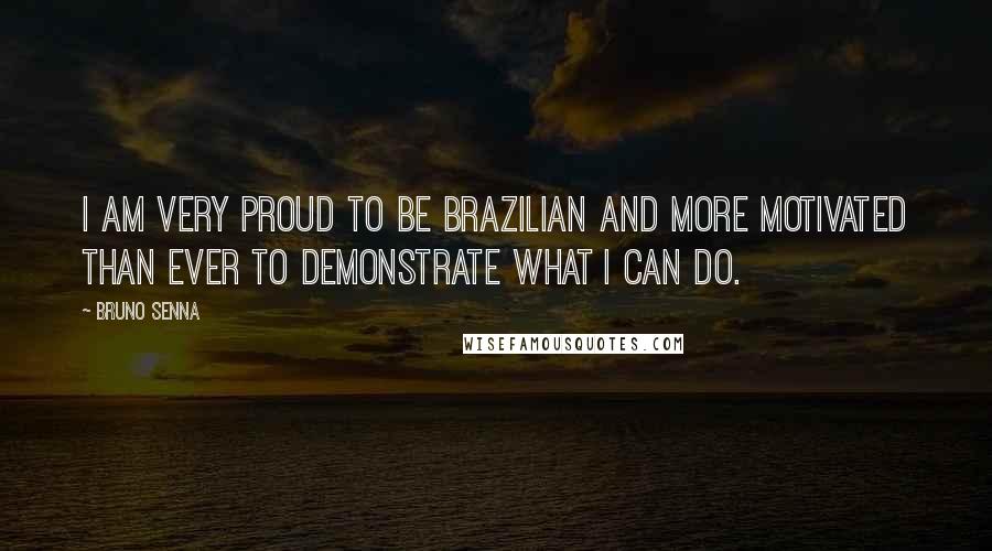 Bruno Senna Quotes: I am very proud to be Brazilian and more motivated than ever to demonstrate what I can do.