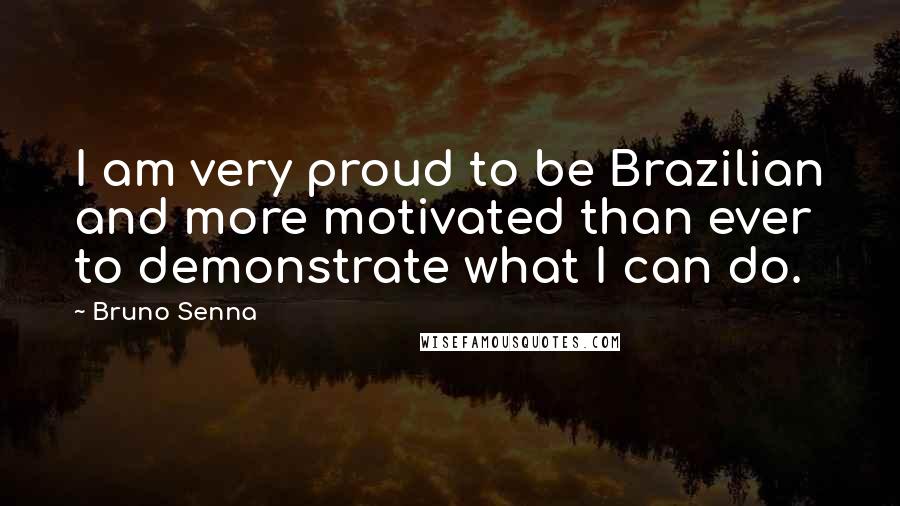 Bruno Senna Quotes: I am very proud to be Brazilian and more motivated than ever to demonstrate what I can do.