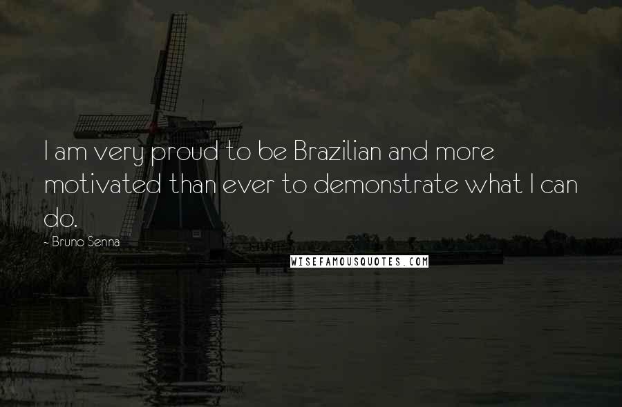 Bruno Senna Quotes: I am very proud to be Brazilian and more motivated than ever to demonstrate what I can do.