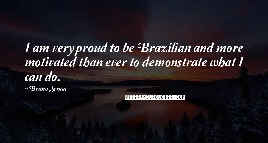 Bruno Senna Quotes: I am very proud to be Brazilian and more motivated than ever to demonstrate what I can do.