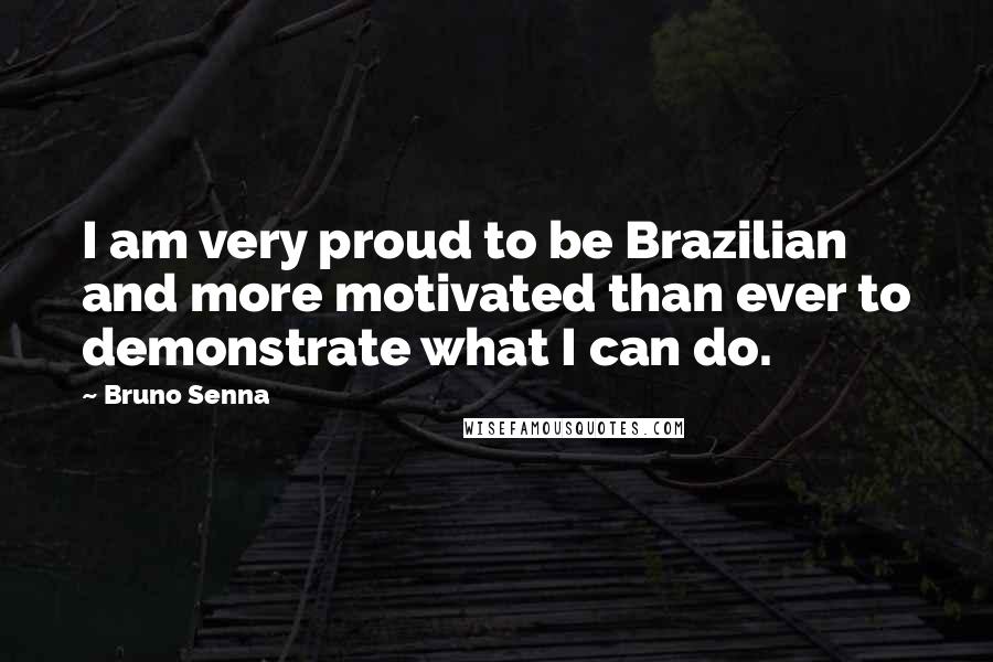 Bruno Senna Quotes: I am very proud to be Brazilian and more motivated than ever to demonstrate what I can do.