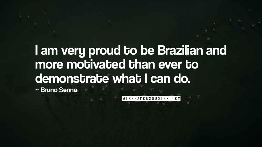 Bruno Senna Quotes: I am very proud to be Brazilian and more motivated than ever to demonstrate what I can do.