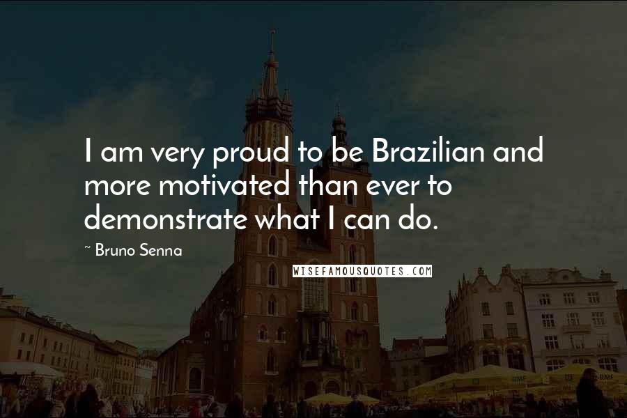 Bruno Senna Quotes: I am very proud to be Brazilian and more motivated than ever to demonstrate what I can do.