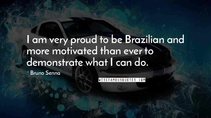 Bruno Senna Quotes: I am very proud to be Brazilian and more motivated than ever to demonstrate what I can do.