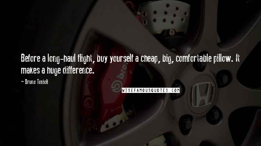 Bruno Tonioli Quotes: Before a long-haul flight, buy yourself a cheap, big, comfortable pillow. It makes a huge difference.