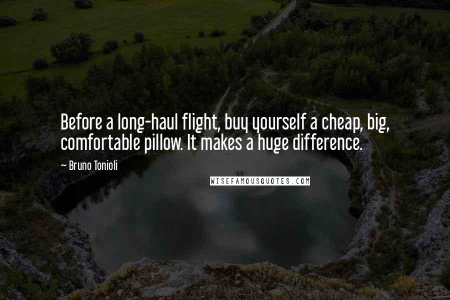 Bruno Tonioli Quotes: Before a long-haul flight, buy yourself a cheap, big, comfortable pillow. It makes a huge difference.