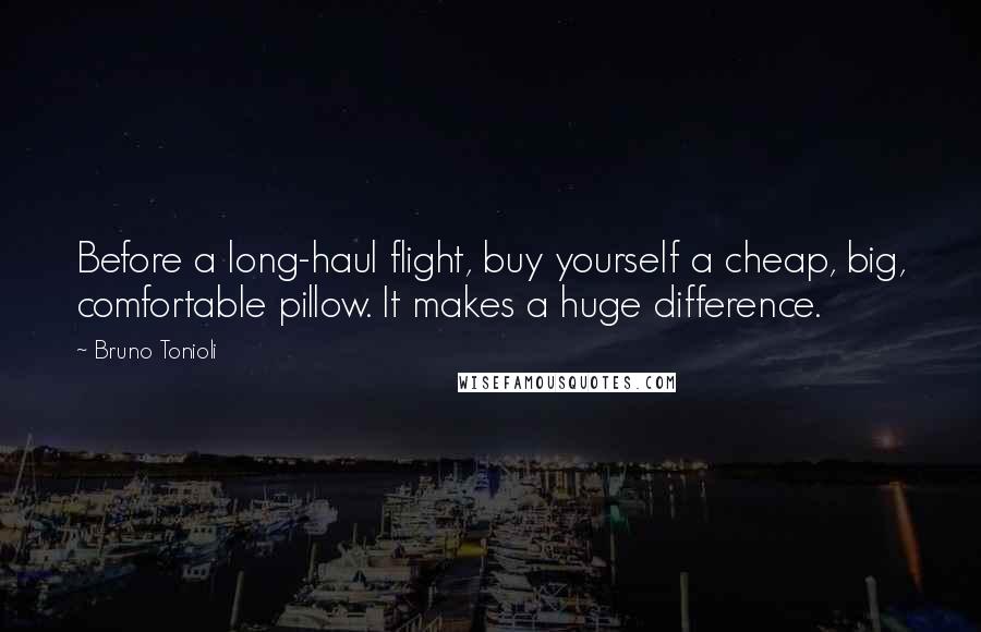 Bruno Tonioli Quotes: Before a long-haul flight, buy yourself a cheap, big, comfortable pillow. It makes a huge difference.