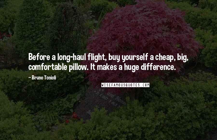 Bruno Tonioli Quotes: Before a long-haul flight, buy yourself a cheap, big, comfortable pillow. It makes a huge difference.