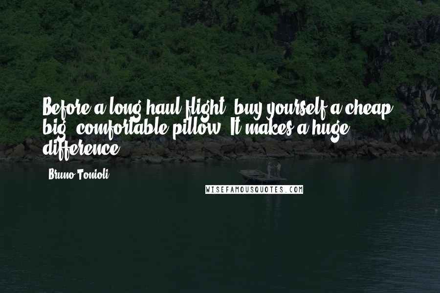 Bruno Tonioli Quotes: Before a long-haul flight, buy yourself a cheap, big, comfortable pillow. It makes a huge difference.