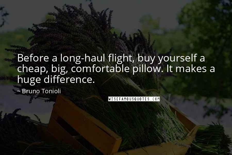 Bruno Tonioli Quotes: Before a long-haul flight, buy yourself a cheap, big, comfortable pillow. It makes a huge difference.