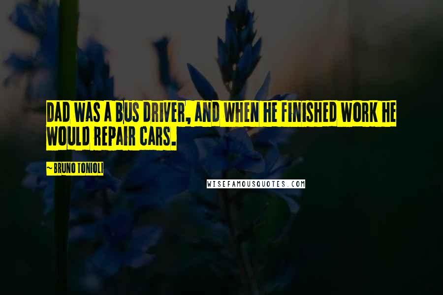 Bruno Tonioli Quotes: Dad was a bus driver, and when he finished work he would repair cars.