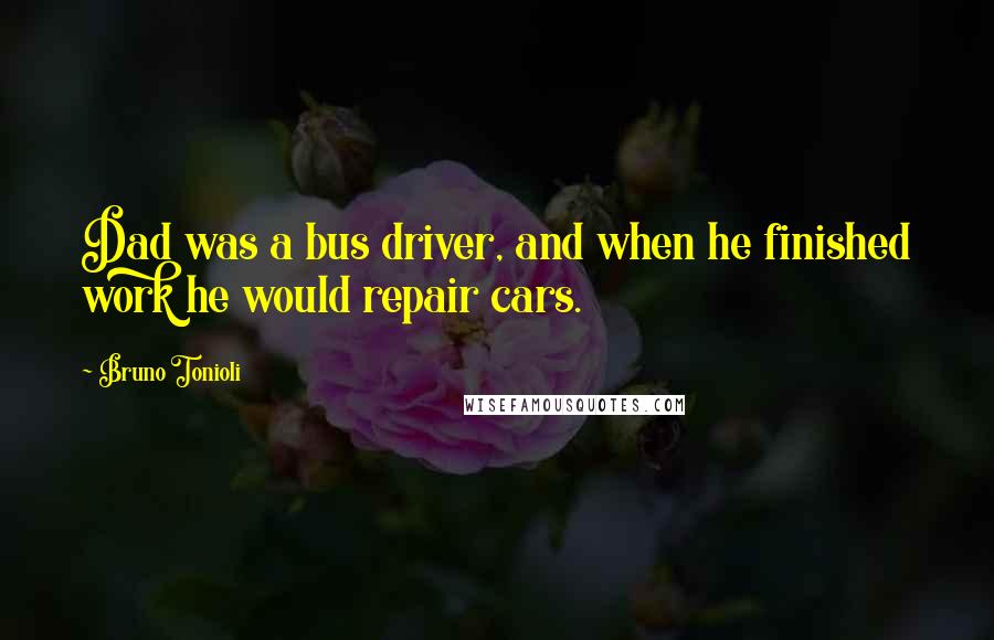 Bruno Tonioli Quotes: Dad was a bus driver, and when he finished work he would repair cars.