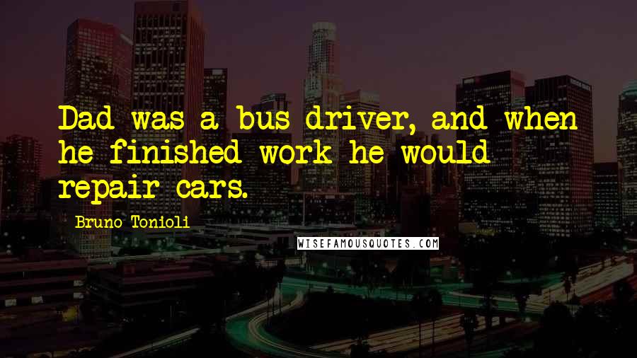 Bruno Tonioli Quotes: Dad was a bus driver, and when he finished work he would repair cars.