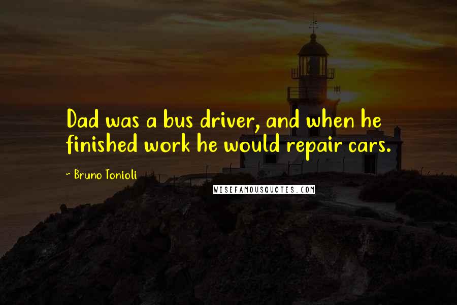 Bruno Tonioli Quotes: Dad was a bus driver, and when he finished work he would repair cars.