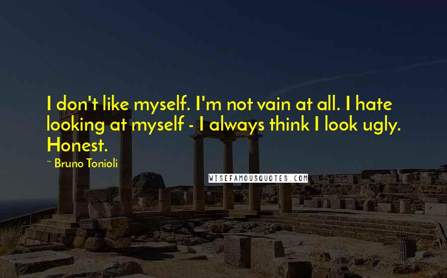 Bruno Tonioli Quotes: I don't like myself. I'm not vain at all. I hate looking at myself - I always think I look ugly. Honest.