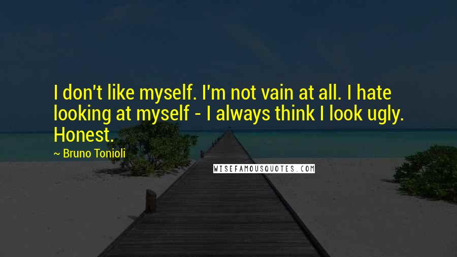 Bruno Tonioli Quotes: I don't like myself. I'm not vain at all. I hate looking at myself - I always think I look ugly. Honest.