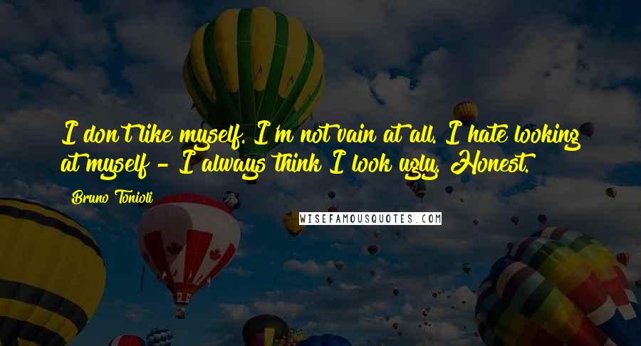 Bruno Tonioli Quotes: I don't like myself. I'm not vain at all. I hate looking at myself - I always think I look ugly. Honest.