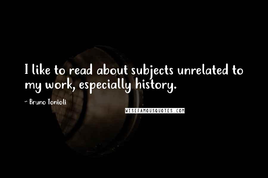 Bruno Tonioli Quotes: I like to read about subjects unrelated to my work, especially history.