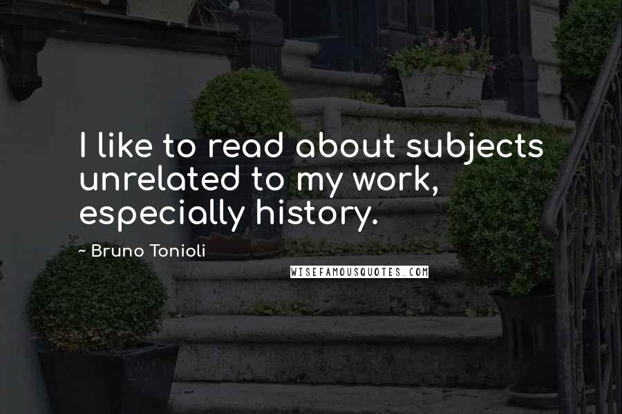 Bruno Tonioli Quotes: I like to read about subjects unrelated to my work, especially history.