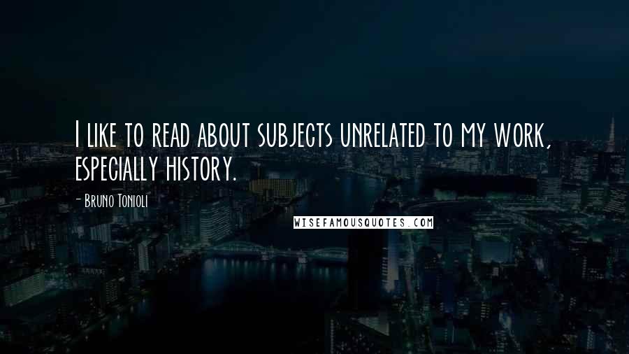 Bruno Tonioli Quotes: I like to read about subjects unrelated to my work, especially history.