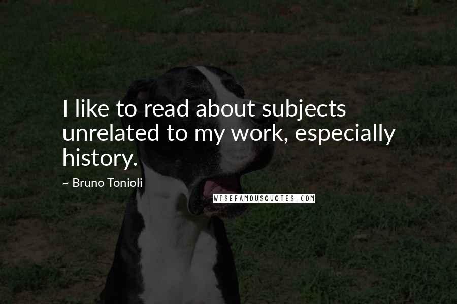 Bruno Tonioli Quotes: I like to read about subjects unrelated to my work, especially history.