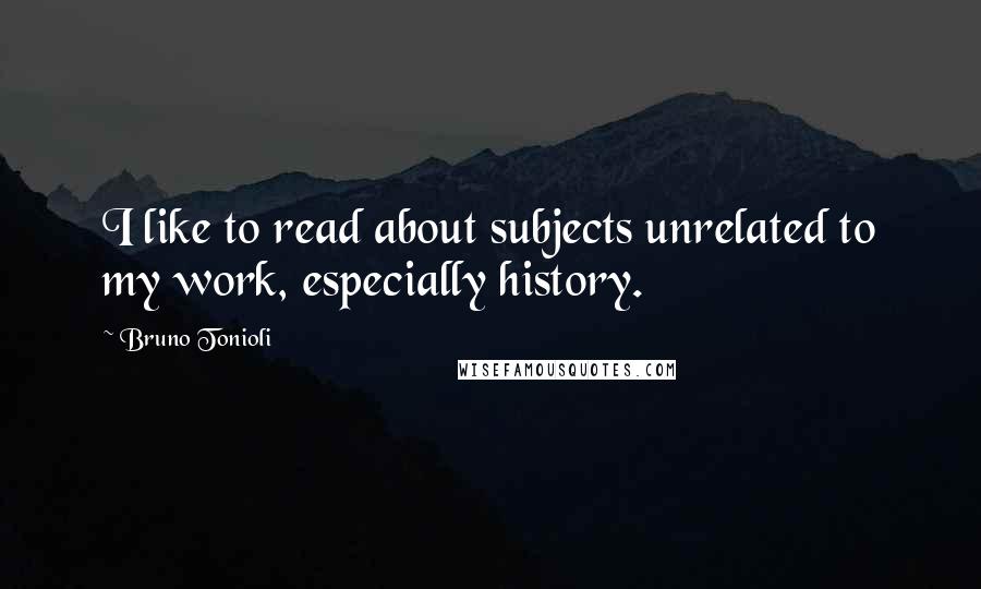 Bruno Tonioli Quotes: I like to read about subjects unrelated to my work, especially history.