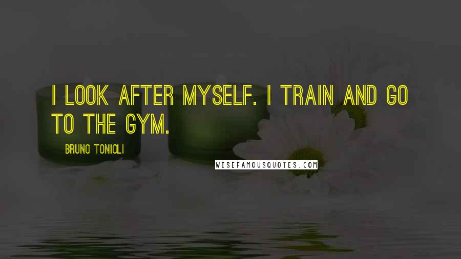 Bruno Tonioli Quotes: I look after myself. I train and go to the gym.