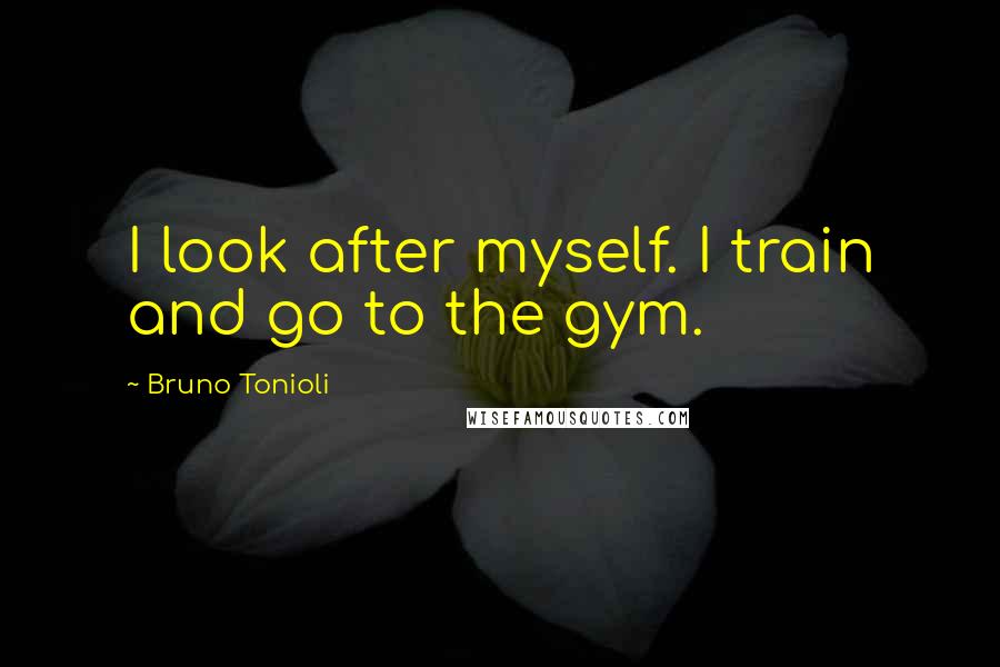 Bruno Tonioli Quotes: I look after myself. I train and go to the gym.