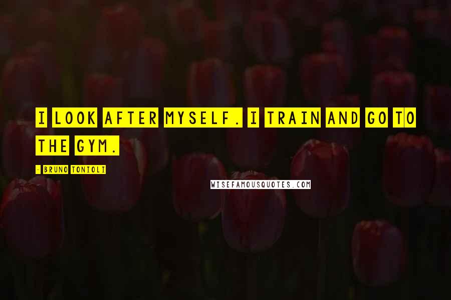 Bruno Tonioli Quotes: I look after myself. I train and go to the gym.