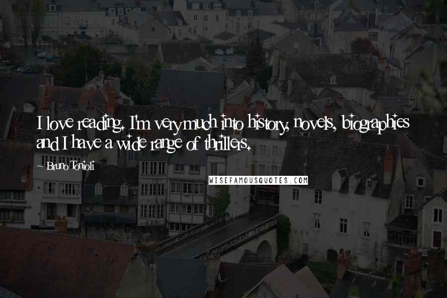 Bruno Tonioli Quotes: I love reading. I'm very much into history, novels, biographies and I have a wide range of thrillers.