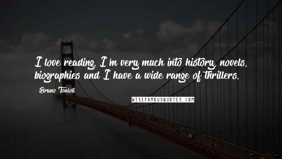 Bruno Tonioli Quotes: I love reading. I'm very much into history, novels, biographies and I have a wide range of thrillers.