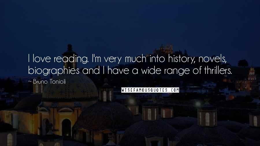 Bruno Tonioli Quotes: I love reading. I'm very much into history, novels, biographies and I have a wide range of thrillers.