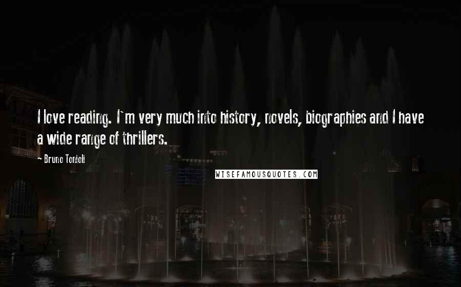 Bruno Tonioli Quotes: I love reading. I'm very much into history, novels, biographies and I have a wide range of thrillers.